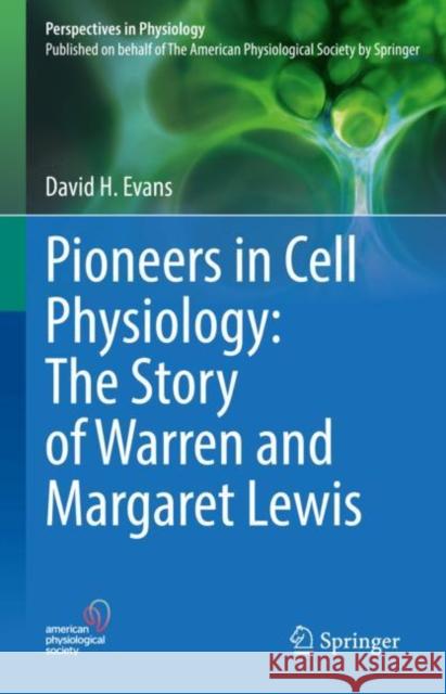 Pioneers in Cell Physiology: The Story of Warren and Margaret Lewis David H. Evans   9783031118937 Springer International Publishing AG - książka