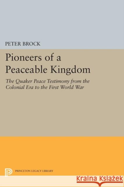 Pioneers of a Peaceable Kingdom: The Quaker Peace Testimony from the Colonial Era to the First World War Peter Brock 9780691620640 Princeton University Press - książka