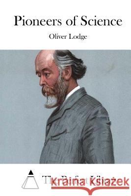 Pioneers of Science Oliver Lodge The Perfect Library 9781512070507 Createspace - książka
