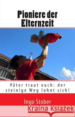 Pioniere der Elternzeit: Väter traut euch: der steinige Weg lohnt sich! Stober, Ingo 9781496162601 Createspace - książka