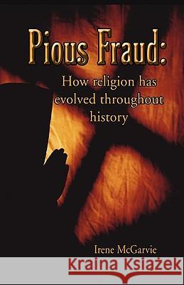 Pious Fraud: How Religion Has Evolved Throughout History Irene McGarvie 9781926826028 Ancient Wisdom Publishing - książka