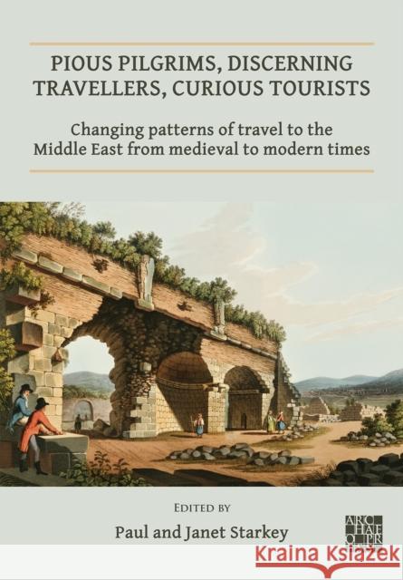 Pious Pilgrims, Discerning Travellers, Curious Tourists: Changing Patterns of Travel to the Middle East from Medieval to Modern Times Paul Starkey Janet Starkey 9781789697520 Archaeopress - książka