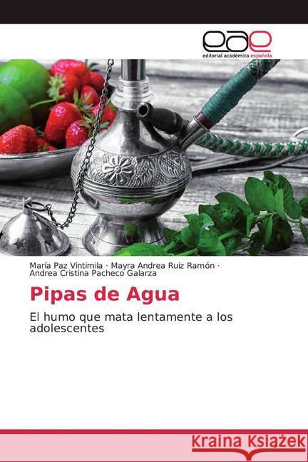 Pipas de Agua : El humo que mata lentamente a los adolescentes Vintimila, María Paz; Ruiz Ramón, Mayra Andrea; Pacheco Galarza, Andrea Cristina 9786200363312 Editorial Académica Española - książka