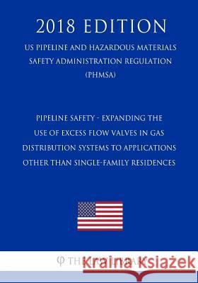 Pipeline Safety - Expanding the Use of Excess Flow Valves in Gas Distribution Systems to Applications Other Than Single-Family Residences (US Pipeline The Law Library 9781729862995 Createspace Independent Publishing Platform - książka