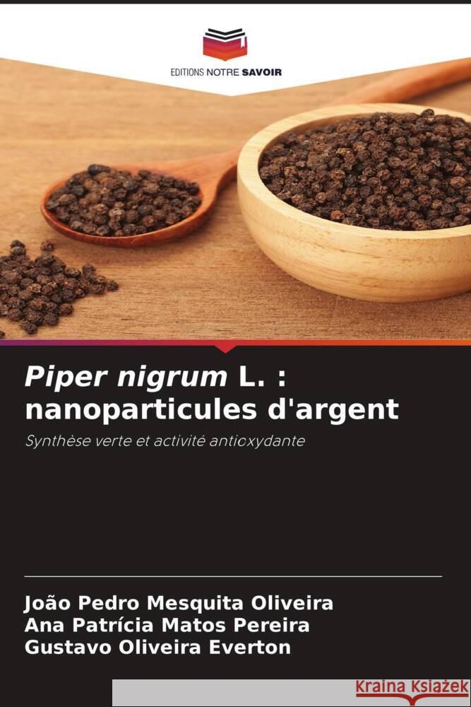 Piper nigrum L. : nanoparticules d'argent Oliveira, João Pedro Mesquita, Pereira, Ana Patrícia Matos, Everton, Gustavo Oliveira 9786206433989 Editions Notre Savoir - książka