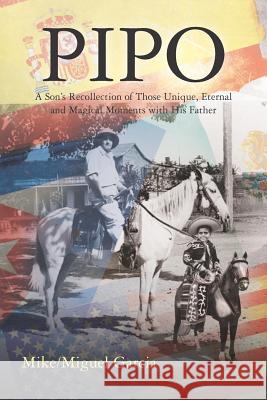 Pipo: A Son's Recollection of Those Unique, Eternal and Magical Moments with His Father Mike/Miguel Garcia 9781467999748 Createspace - książka