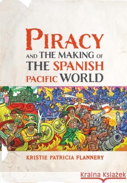 Piracy and the Making of the Spanish Pacific World Kristie Flannery 9781512825749 University of Pennsylvania Press - książka