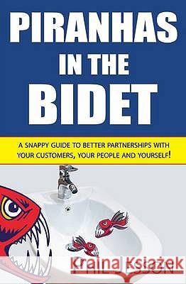 Piranhas in the Bidet: A Snappy Guide to Better Partnerships with Your Customers, Your People and Yourself! Jesson, Phil 9781906710262 PEN PRESS - książka