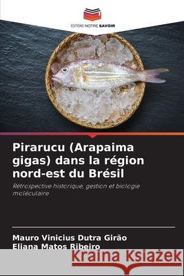 Pirarucu (Arapaima gigas) dans la région nord-est du Brésil Dutra Girão, Mauro Vinicius, Matos Ribeiro, Eliana 9786209149528 Editions Notre Savoir - książka