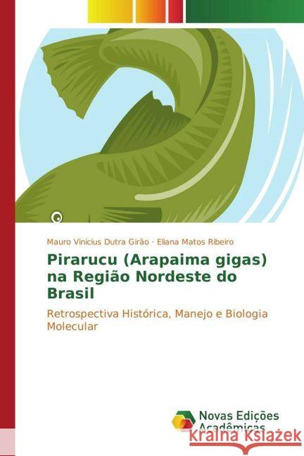 Pirarucu (Arapaima gigas) na Região Nordeste do Brasil : Retrospectiva Histórica, Manejo e Biologia Molecular Dutra Girão, Mauro Vinicius; Matos Ribeiro, Eliana 9783841724618 Novas Edicioes Academicas - książka
