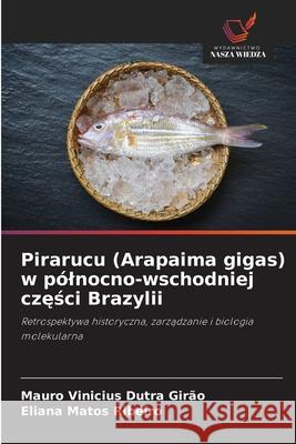 Pirarucu (Arapaima gigas) w pólnocno-wschodniej czesci Brazylii Dutra Girão, Mauro Vinicius, Matos Ribeiro, Eliana 9786209146961 Wydawnictwo Nasza Wiedza - książka