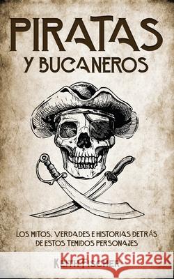 Piratas y Bucaneros: Los Mitos, Verdades e Historias detrás de estos Temidos Personajes Fischer, Keith 9781646946617 Silvia Domingo - książka