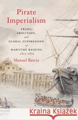 Pirate Imperialism: Trade, Abolition, and Global Suppression of Maritime Raiding, 1825-1870 Manuel Barcia 9780300269451 Yale University Press - książka