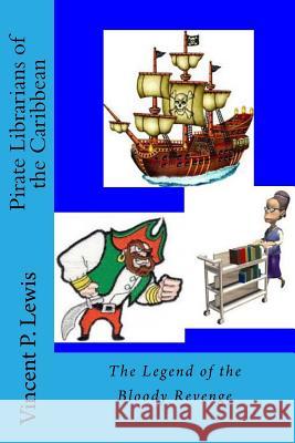 Pirate Librarians of the Caribbean: The Legend of the Bloody Revenge Vincent P. Lewis Lynn M. Geyer 9781451532401 Createspace - książka