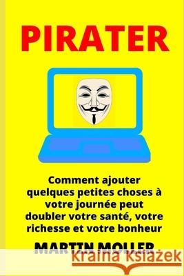 Pirater: Comment ajouter quelques petites choses à votre journée peut doubler votre santé, votre richesse et votre bonheur Moller, Martin 9781659699517 Independently Published - książka