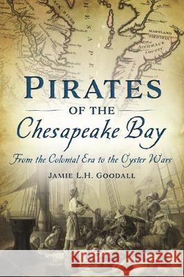 Pirates of the Chesapeake Bay: From the Colonial Era to the Oyster Wars Jamie L. H. Goodall 9781467141161 History Press - książka