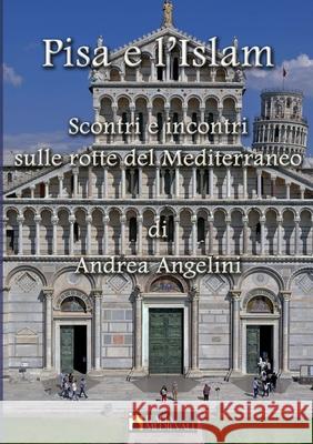 Pisa e l'Islam: Scontri e incontri dulle rotte del Mediterraneo Andrea Angelini 9781008987043 Lulu.com - książka