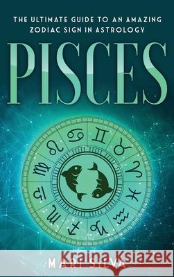Pisces: The Ultimate Guide to an Amazing Zodiac Sign in Astrology Mari Silva 9781954029415 Franelty Publications - książka