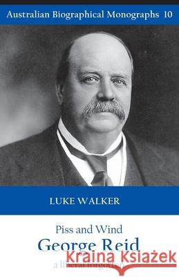 Piss and Wind, George Reid: A Liberal Forgotten Luke Walker 9781922449566 Connor Court Publishing Pty Ltd - książka