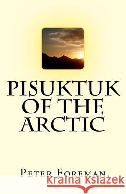 Pisuktuk of the Arctic Peter Foreman 9781530466948 Createspace Independent Publishing Platform - książka