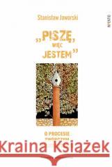 Piszę, więc jestem O procesie twórczym... Stanisław Jaworski, Stanisław Jaworski 9788323351207 Wydawnictwo Uniwersytetu Jagiellońskiego - książka