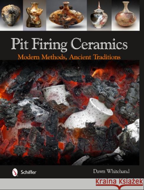 Pit Firing Ceramics: Modern Methods, Ancient Traditions Dr Dawn Whitehand 9780764341724 Schiffer Publishing - książka