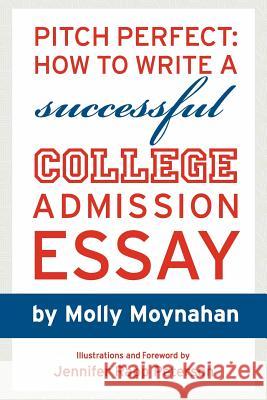 Pitch Perfect: How to Write a Successful College Admission Essay Molly Moynahan Jennifer Rapp Peterson 9781467926485 Createspace - książka