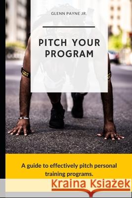Pitch Your Program!: A Guide to Effectively Pitch Personal Training Programs Glenn Payn 9781091496651 Independently Published - książka
