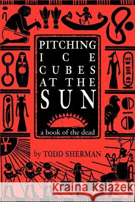 Pitching Ice Cubes at the Sun: A Book of the Dead Sherman, Todd 9780595182824 Writers Club Press - książka