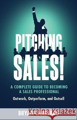 Pitching Sales!: A Complete Guide to Becoming a Sales Professional Bryan Charleau 9781738651603 Bryan Charleau - książka