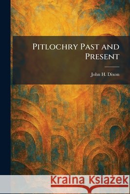 Pitlochry Past and Present John H. Dixon 9781025906805 Tradd Street Press - książka