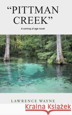 Pittman Creek: A Coming of Age Novel of Love and Life in Northwest, Florida During World War Ii. Lawrence Wayne 9781665505512 Authorhouse - książka