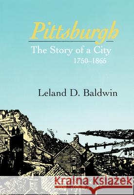 Pittsburgh: The Story of a City, 1750-1865 Leland D. Baldwin 9780822952169 University of Pittsburgh Press - książka