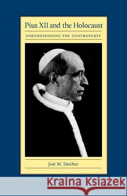 Pius XII and the Holocaust: Understanding the Controversy Sanchez, Jose M. 9780813210810 Catholic University of America Press - książka