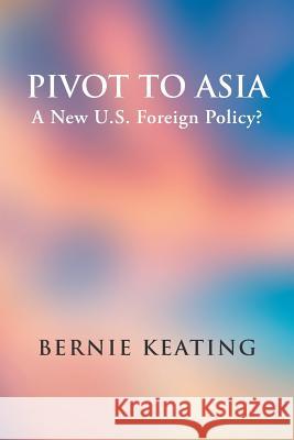 Pivot to Asia: A New U.S. Foreign Policy? Bernie Keating 9781524697921 Authorhouse - książka