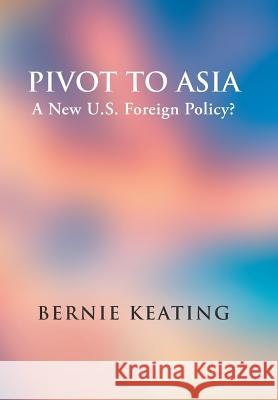 Pivot to Asia: A New U.S. Foreign Policy? Bernie Keating 9781524697938 Authorhouse - książka