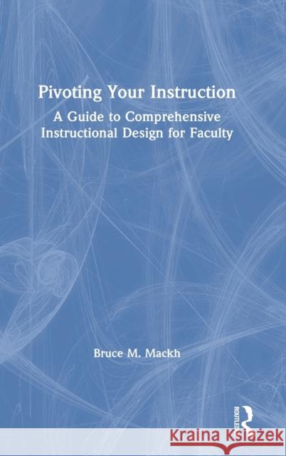 Pivoting Your Instruction: A Guide to Comprehensive Instructional Design for Faculty Bruce M. Mackh 9781032015927 Routledge - książka