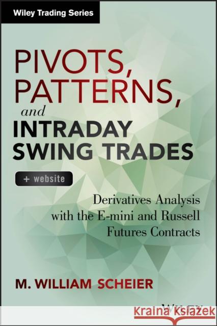 Pivots, Patterns, and Intraday Swing Trades: Derivatives Analysis with the E-Mini and Russell Futures Contracts Scheier, M. William 9781118775790 John Wiley & Sons - książka