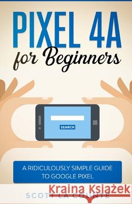 Pixel 4A For Beginners: The Ridiculously Sime Guide To Google Pixel Scott L 9781610422529 SL Editions - książka