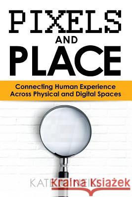 Pixels and Place: Designing Human Experience Across Physical and Digital Spaces Kate O'Neill 9780692732267 Ko Insights - książka