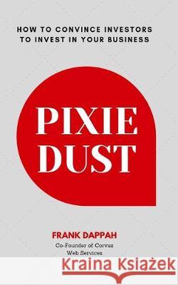 Pixie Dust: How to Convince Investors to Invest in Your Business Frank Dappah 9781688347700 Independently Published - książka