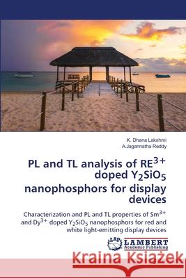 PL and TL analysis of RE3+ doped Y2SiO5 nanophosphors for display devices K. Dhana Lakshmi A. Jagannatha Reddy 9786203196917 LAP Lambert Academic Publishing - książka