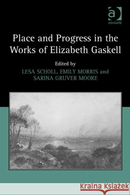 Place and Progress in the Works of Elizabeth Gaskell Lesa Scholl Dr. Sarina Gruver Moore Emily Morris 9781472429636 Ashgate Publishing Limited - książka