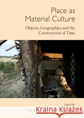 Place as Material Culture: Objects, Geographies and the Construction of Time Dragos Gheorghiu George Nash 9781443842617 Cambridge Scholars Publishing - książka