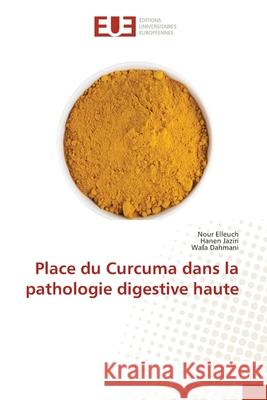 Place du Curcuma dans la pathologie digestive haute Elleuch, Nour, Jaziri, Hanen, Dahmani, Wafa 9786200700407 Éditions universitaires européennes - książka