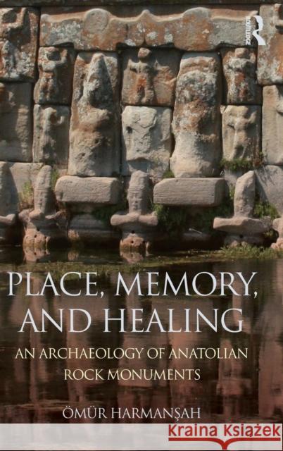 Place, Memory, and Healing: An Archaeology of Anatolian Rock Monuments Omur Harma 9780415744881 Routledge - książka
