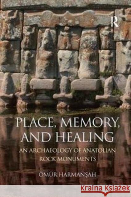 Place, Memory, and Healing: An Archaeology of Anatolian Rock Monuments Omur Harmanşah 9781138587632 Routledge - książka