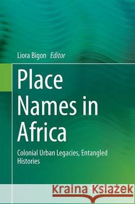 Place Names in Africa: Colonial Urban Legacies, Entangled Histories Bigon, Liora 9783319324845 Springer - książka