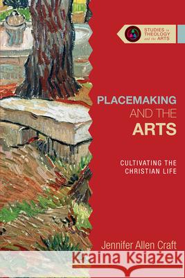 Placemaking and the Arts: Cultivating the Christian Life Jennifer Allen Craft 9780830850679 IVP - książka