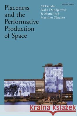 Placeness and the Performative Production of Space Aleksandar Sasha Dundjerovic Mar?a Jos? Mart?nez S?nchez 9781350349858 Methuen Drama - książka